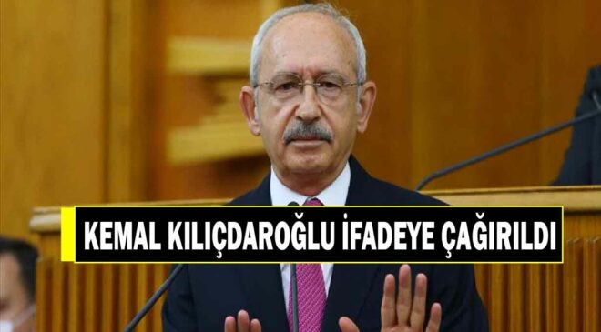 CHP ESKİ GENEL BAŞKANI KEMAL KILÇDAROĞLU İFADEYE ÇAĞIRILDI