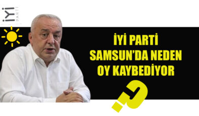 İYİ PARTİ SAMSUN’DA NEDEN OY KAYBEDİYOR?